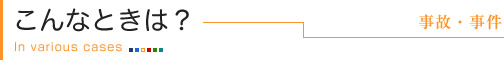 事故・事件～こんなときは？
